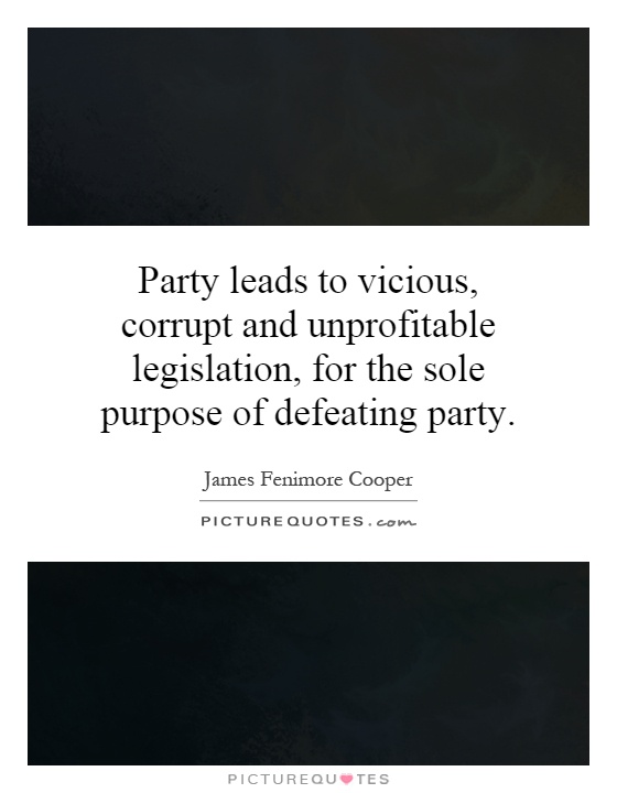 Party leads to vicious, corrupt and unprofitable legislation, for the sole purpose of defeating party Picture Quote #1