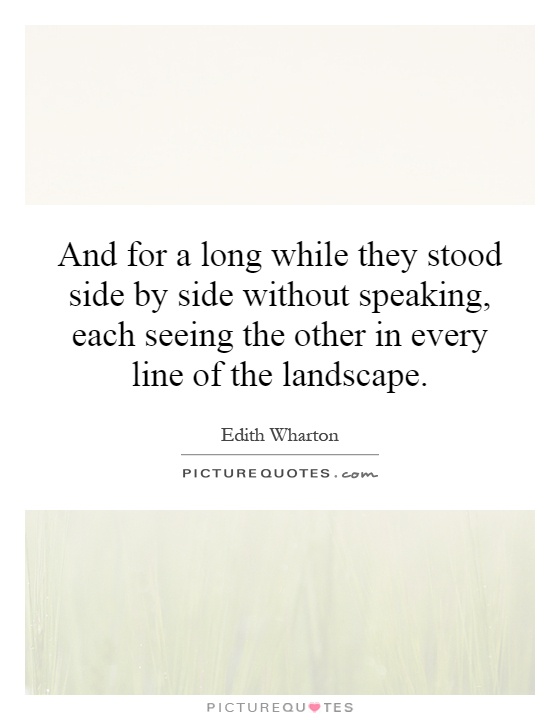 And for a long while they stood side by side without speaking, each seeing the other in every line of the landscape Picture Quote #1