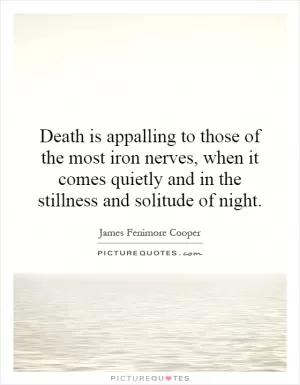 Death is appalling to those of the most iron nerves, when it comes quietly and in the stillness and solitude of night Picture Quote #1