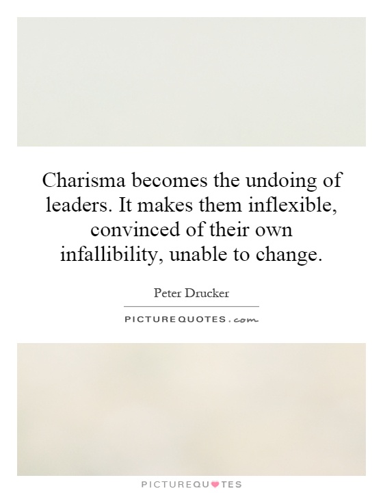 Charisma becomes the undoing of leaders. It makes them inflexible, convinced of their own infallibility, unable to change Picture Quote #1