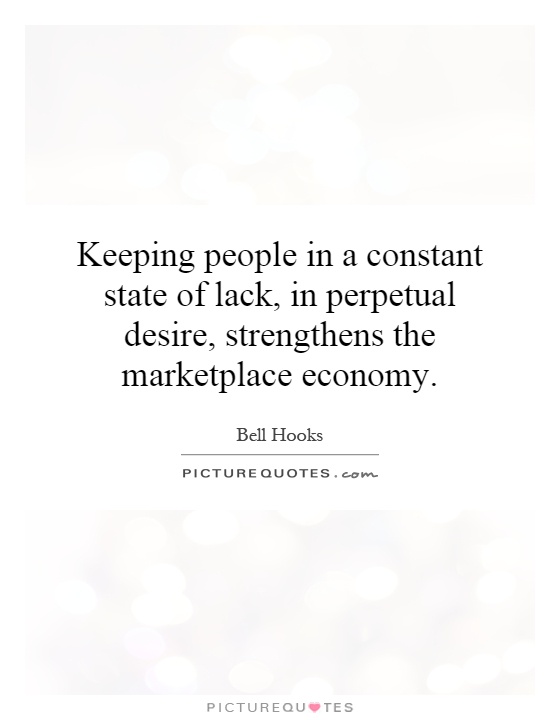 Keeping people in a constant state of lack, in perpetual desire, strengthens the marketplace economy Picture Quote #1