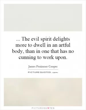 ... The evil spirit delights more to dwell in an artful body, than in one that has no cunning to work upon Picture Quote #1