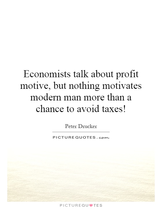 Economists talk about profit motive, but nothing motivates modern man more than a chance to avoid taxes! Picture Quote #1