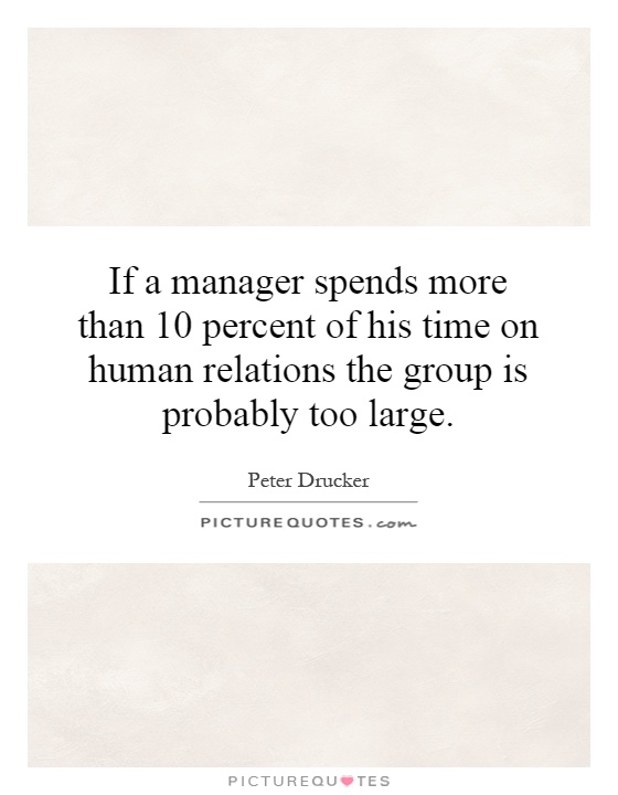 If a manager spends more than 10 percent of his time on human relations the group is probably too large Picture Quote #1