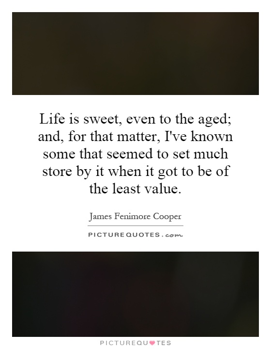 Life is sweet, even to the aged; and, for that matter, I've known some that seemed to set much store by it when it got to be of the least value Picture Quote #1