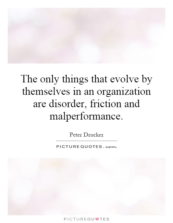 The only things that evolve by themselves in an organization are disorder, friction and malperformance Picture Quote #1