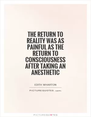 The return to reality was as painful as the return to consciousness after taking an anesthetic Picture Quote #1