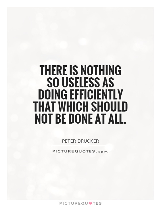 There is nothing so useless as doing efficiently that which should not be done at all Picture Quote #1