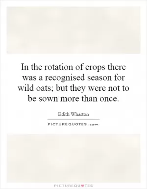 In the rotation of crops there was a recognised season for wild oats; but they were not to be sown more than once Picture Quote #1