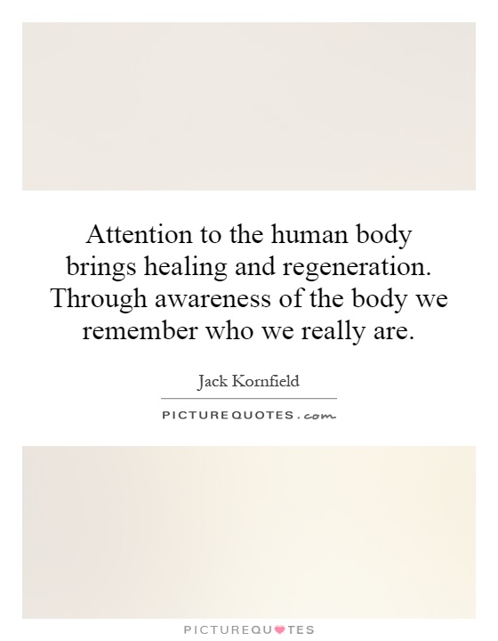 Attention to the human body brings healing and regeneration. Through awareness of the body we remember who we really are Picture Quote #1