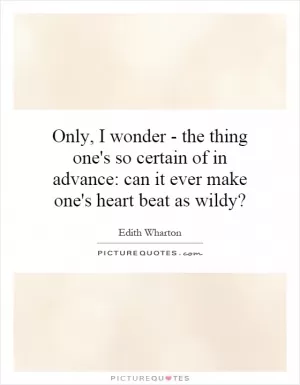 Only, I wonder - the thing one's so certain of in advance: can it ever make one's heart beat as wildy? Picture Quote #1