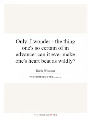 Only, I wonder - the thing one's so certain of in advance: can it ever make one's heart beat as wildly? Picture Quote #1