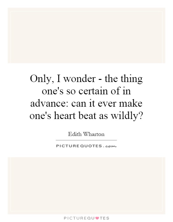 Only, I wonder - the thing one's so certain of in advance: can it ever make one's heart beat as wildly? Picture Quote #1