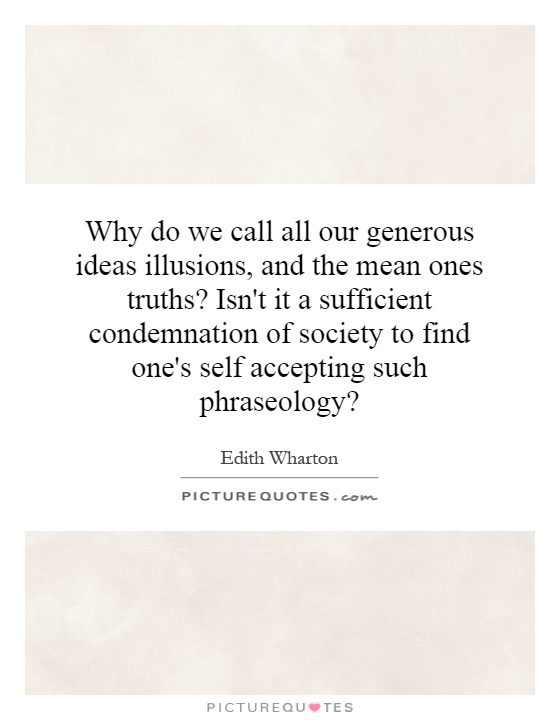 Why do we call all our generous ideas illusions, and the mean ones truths? Isn't it a sufficient condemnation of society to find one's self accepting such phraseology? Picture Quote #1