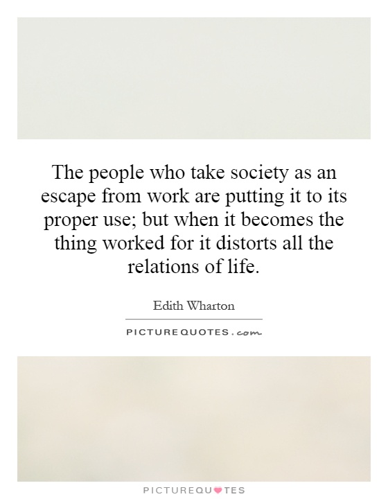 The people who take society as an escape from work are putting it to its proper use; but when it becomes the thing worked for it distorts all the relations of life Picture Quote #1