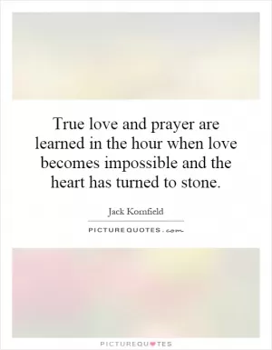 True love and prayer are learned in the hour when love becomes impossible and the heart has turned to stone Picture Quote #1