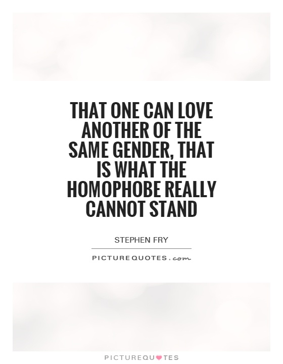 That one can love another of the same gender, that is what the homophobe really cannot stand Picture Quote #1