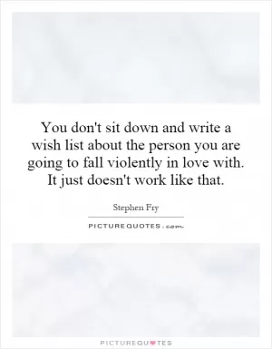 You don't sit down and write a wish list about the person you are going to fall violently in love with. It just doesn't work like that Picture Quote #1