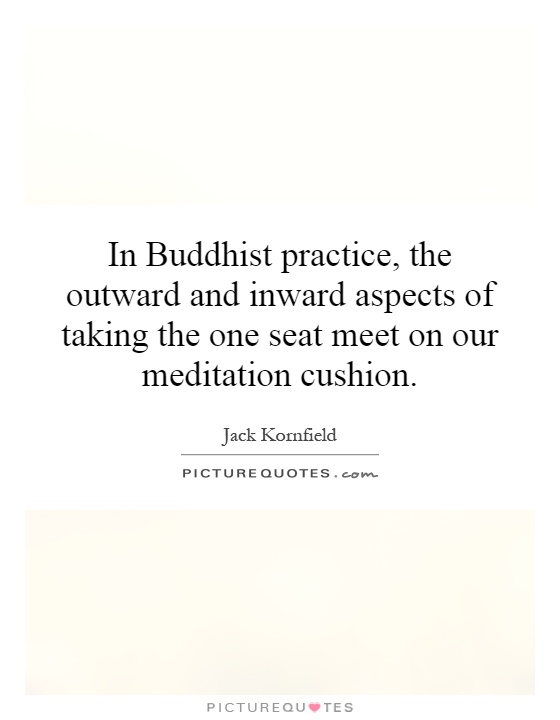 In Buddhist practice, the outward and inward aspects of taking the one seat meet on our meditation cushion Picture Quote #1