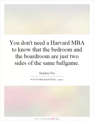 You don't need a Harvard MBA to know that the bedroom and the boardroom are just two sides of the same ballgame Picture Quote #1