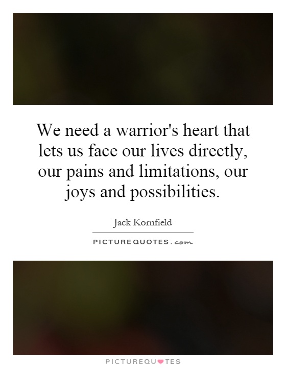 We need a warrior's heart that lets us face our lives directly, our pains and limitations, our joys and possibilities Picture Quote #1