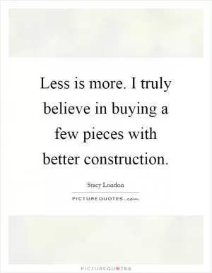 Less is more. I truly believe in buying a few pieces with better construction Picture Quote #1