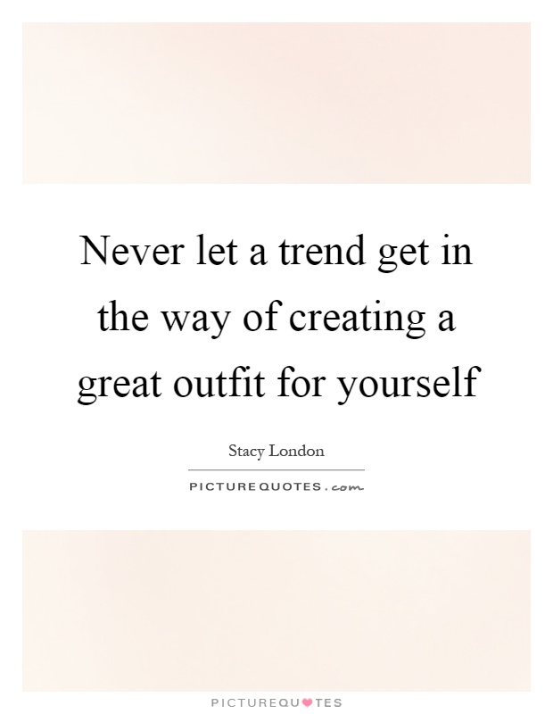 Never let a trend get in the way of creating a great outfit for yourself Picture Quote #1