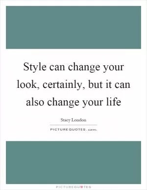 Style can change your look, certainly, but it can also change your life Picture Quote #1