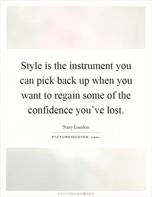 Style is the instrument you can pick back up when you want to regain some of the confidence you’ve lost Picture Quote #1