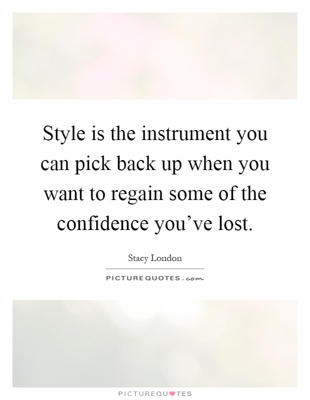 Style is the instrument you can pick back up when you want to regain some of the confidence you've lost Picture Quote #1