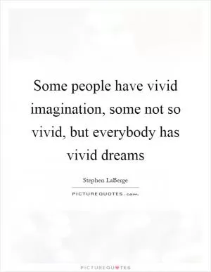 Some people have vivid imagination, some not so vivid, but everybody has vivid dreams Picture Quote #1
