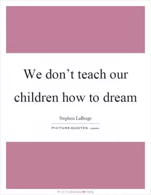 We don’t teach our children how to dream Picture Quote #1