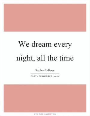 We dream every night, all the time Picture Quote #1