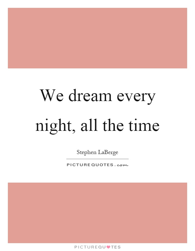 We dream every night, all the time Picture Quote #1