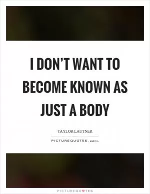 I don’t want to become known as just a body Picture Quote #1