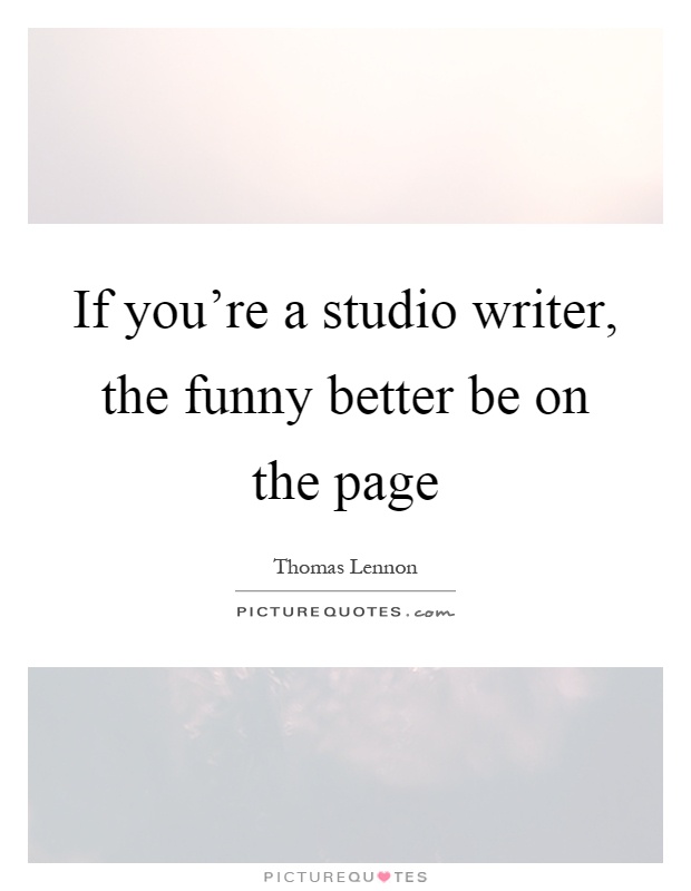 If you're a studio writer, the funny better be on the page Picture Quote #1