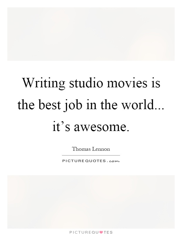 Writing studio movies is the best job in the world... it’s awesome Picture Quote #1