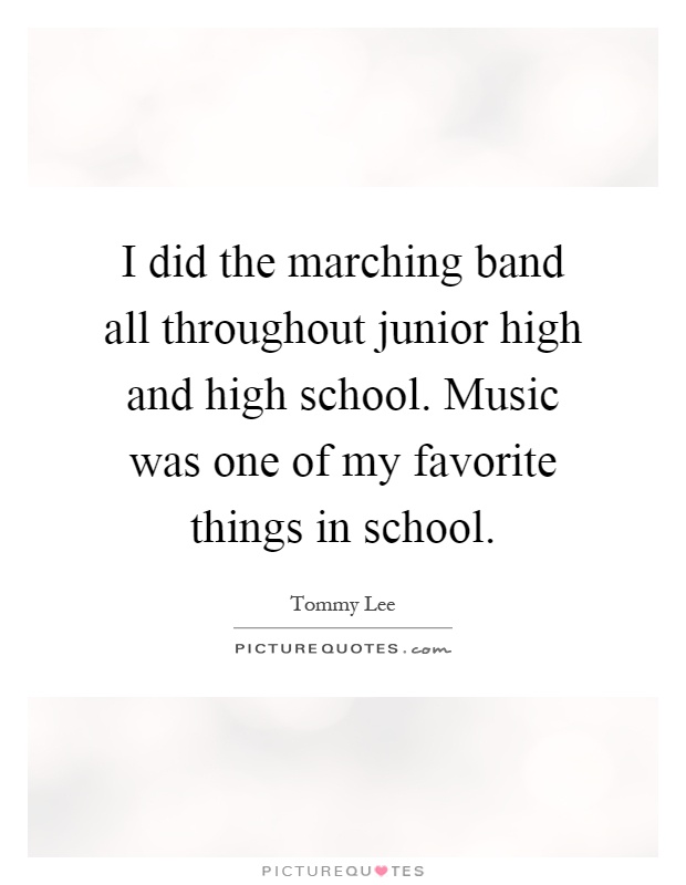 I did the marching band all throughout junior high and high school. Music was one of my favorite things in school Picture Quote #1