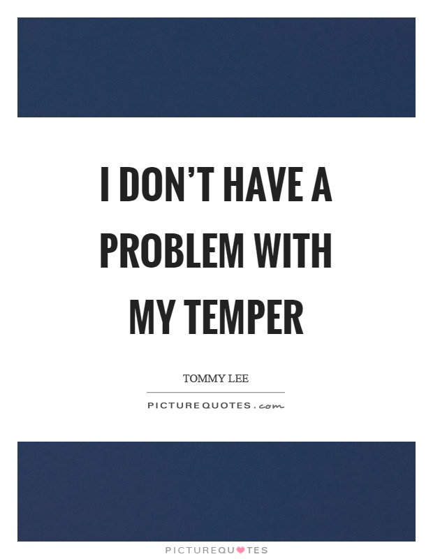 I don't have a problem with my temper Picture Quote #1