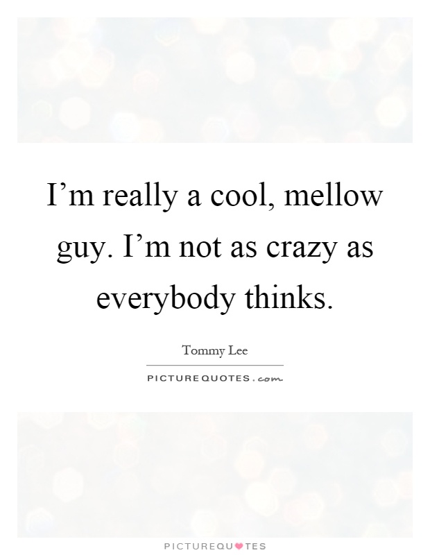 I'm really a cool, mellow guy. I'm not as crazy as everybody thinks Picture Quote #1