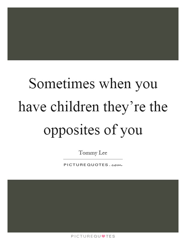 Sometimes when you have children they're the opposites of you Picture Quote #1