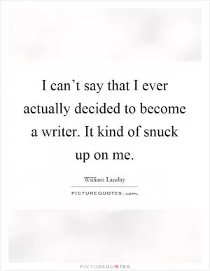I can’t say that I ever actually decided to become a writer. It kind of snuck up on me Picture Quote #1