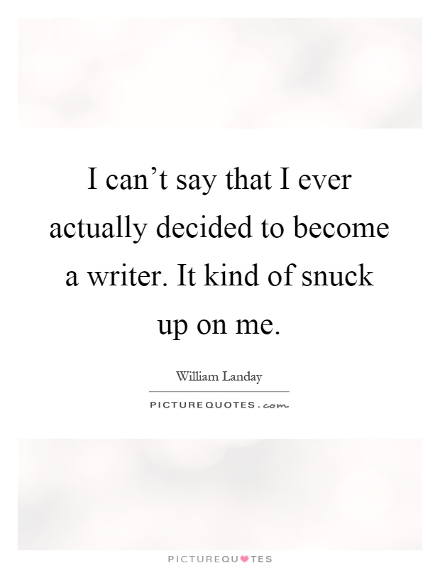 I can't say that I ever actually decided to become a writer. It kind of snuck up on me Picture Quote #1