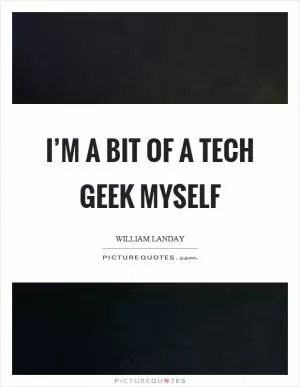 I’m a bit of a tech geek myself Picture Quote #1