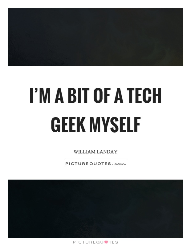 I'm a bit of a tech geek myself Picture Quote #1