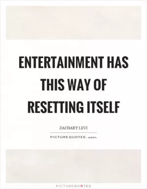 Entertainment has this way of resetting itself Picture Quote #1