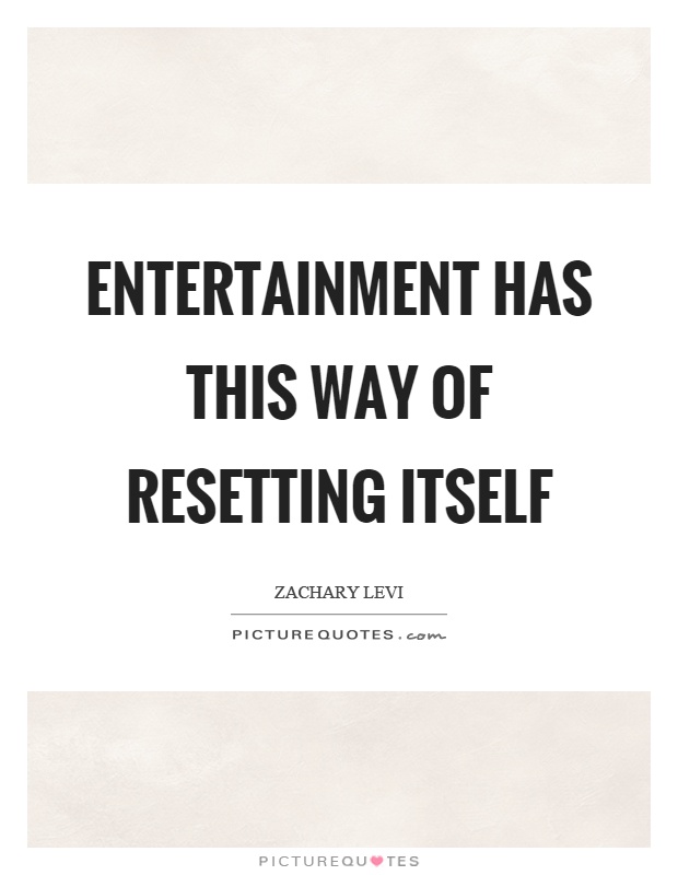 Entertainment has this way of resetting itself Picture Quote #1