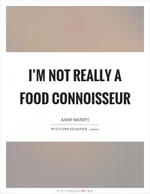 I’m not really a food connoisseur Picture Quote #1