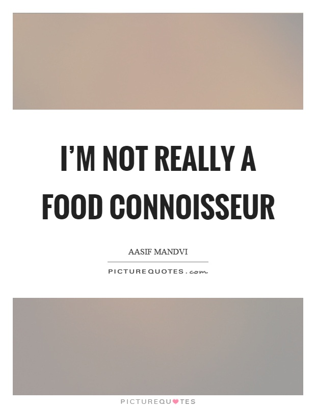 I'm not really a food connoisseur Picture Quote #1