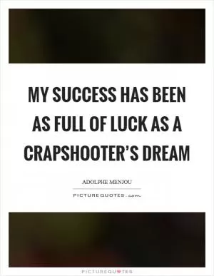 My success has been as full of luck as a crapshooter’s dream Picture Quote #1